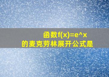 函数f(x)=e^x的麦克劳林展开公式是